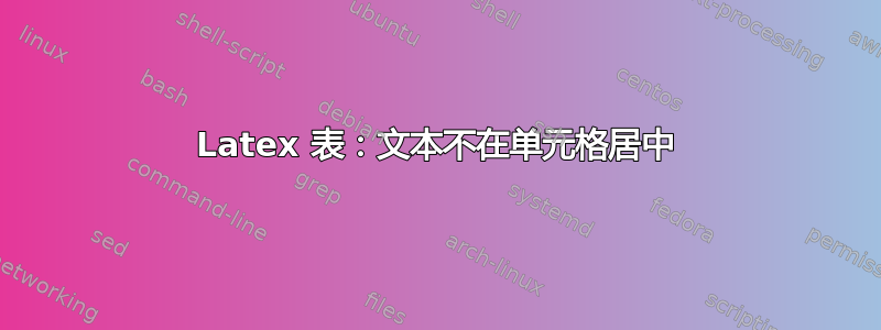 Latex 表：文本不在单元格居中