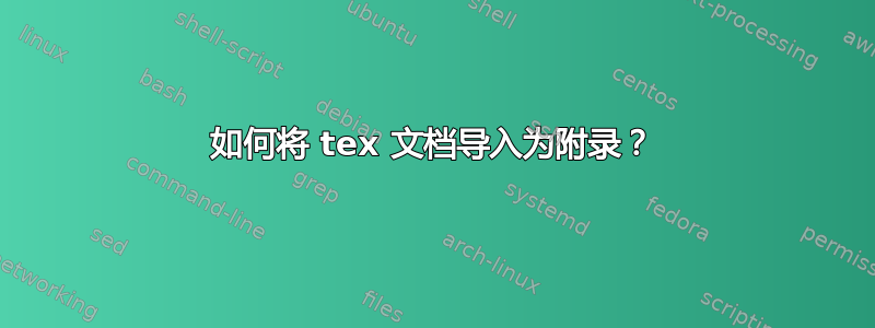 如何将 tex 文档导入为附录？