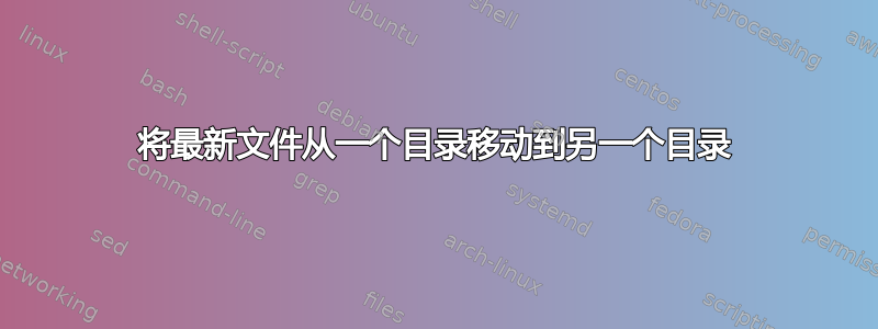 将最新文件从一个目录移动到另一个目录