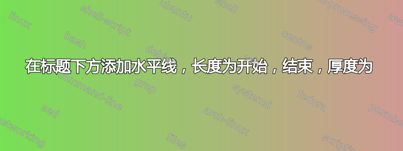 在标题下方添加水平线，长度为开始，结束，厚度为