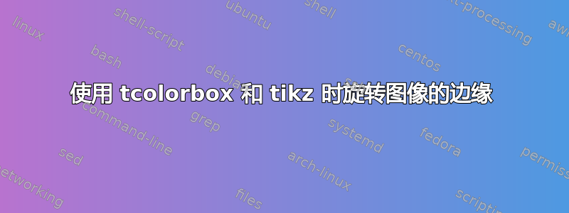 使用 tcolorbox 和 tikz 时旋转图像的边缘