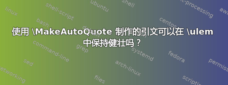 使用 \MakeAutoQuote 制作的引文可以在 \ulem 中保持健壮吗？