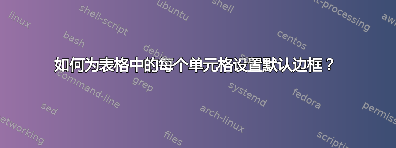 如何为表格中的每个单元格设置默认边框？