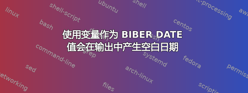 使用变量作为 BIBER DATE 值会在输出中产生空白日期