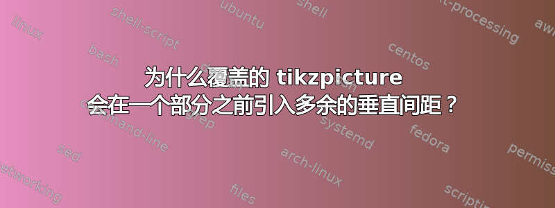 为什么覆盖的 tikzpicture 会在一个部分之前引入多余的垂直间距？