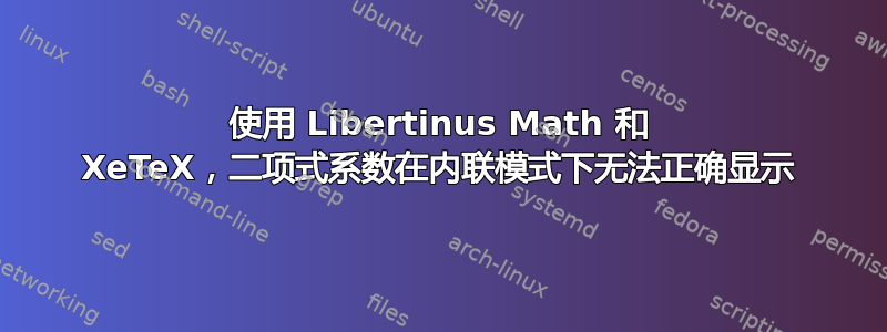 使用 Libertinus Math 和 XeTeX，二项式系数在内联模式下无法正确显示