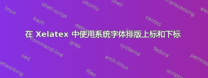 在 Xelatex 中使用系统字体排版上标和下标