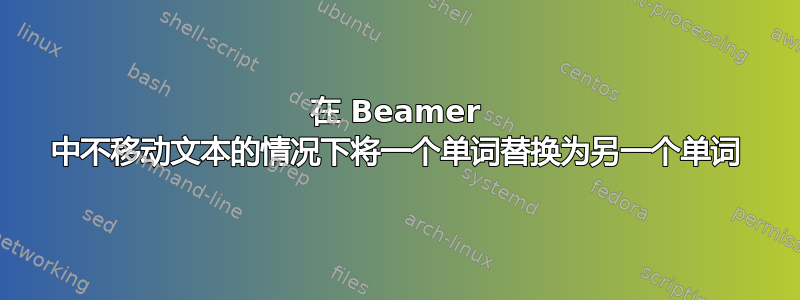 在 Beamer 中不移动文本的情况下将一个单词替换为另一个单词