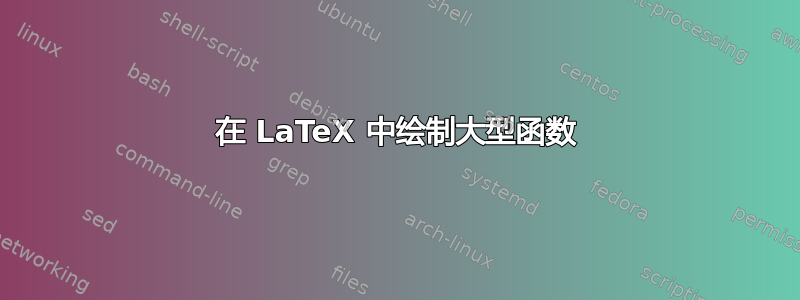 在 LaTeX 中绘制大型函数