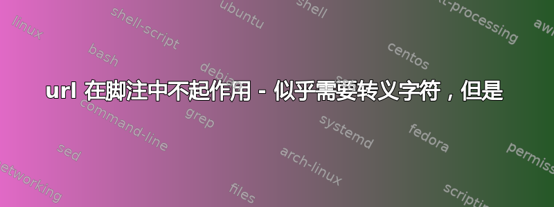 url 在脚注中不起作用 - 似乎需要转义字符，但是