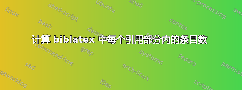 计算 biblatex 中每个引用部分内的条目数