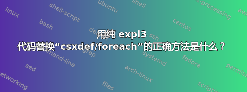 用纯 expl3 代码替换“csxdef/foreach”的正确方法是什么？