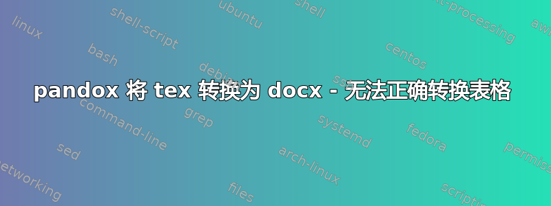 pandox 将 tex 转换为 docx - 无法正确转换表格