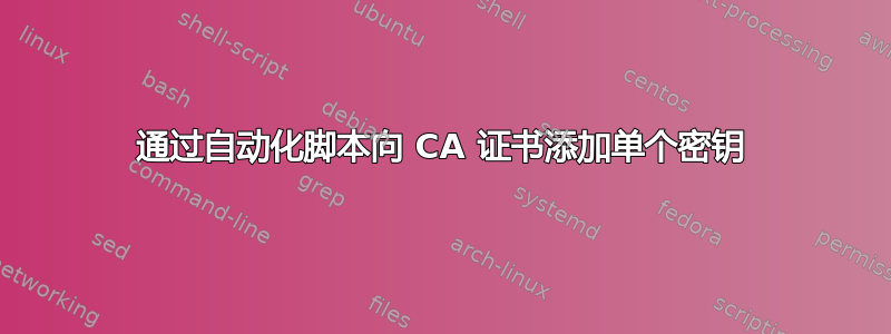 通过自动化脚本向 CA 证书添加单个密钥