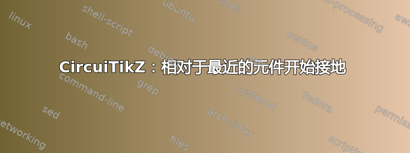 CircuiTikZ：相对于最近的元件开始接地