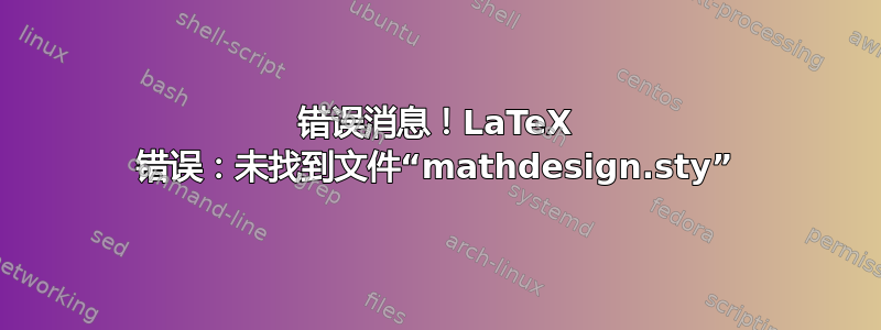 错误消息！LaTeX 错误：未找到文件“mathdesign.sty”