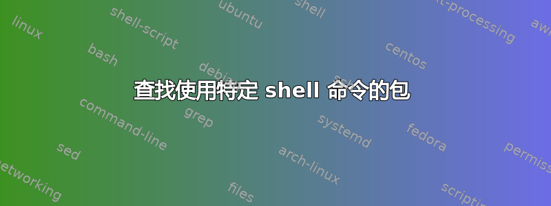 查找使用特定 shell 命令的包