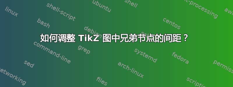 如何调整 TikZ 图中兄弟节点的间距？