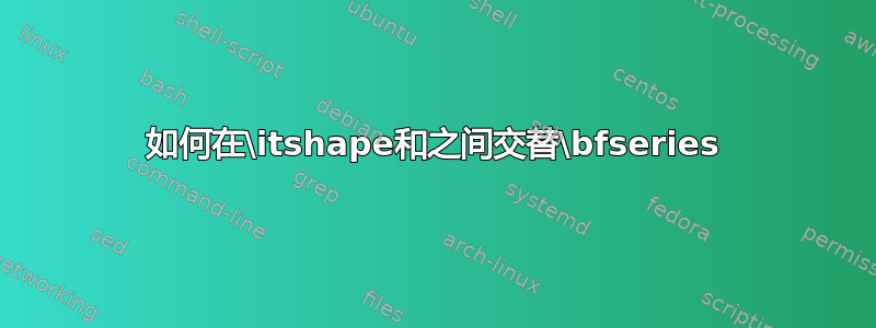 如何在\itshape和之间交替\bfseries