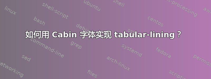 如何用 Cabin 字体实现 tabular-lining？