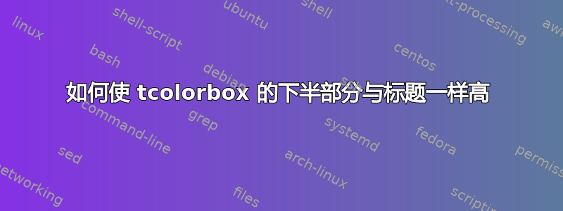 如何使 tcolorbox 的下半部分与标题一样高