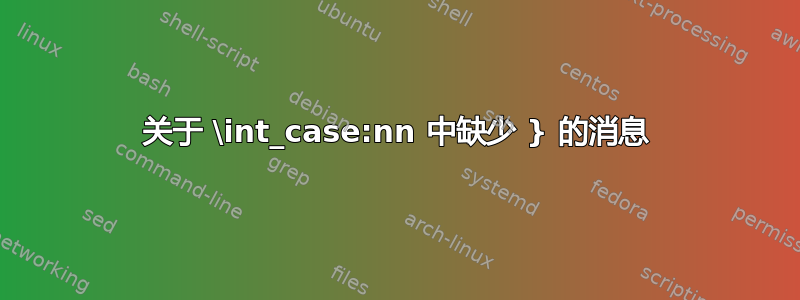 关于 \int_case:nn 中缺少 } 的消息