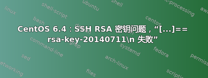 CentOS 6.4：SSH RSA 密钥问题，“[...]== rsa-key-20140711\n 失败”