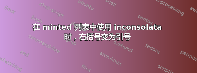 在 minted 列表中使用 inconsolata 时，右括号变为引号