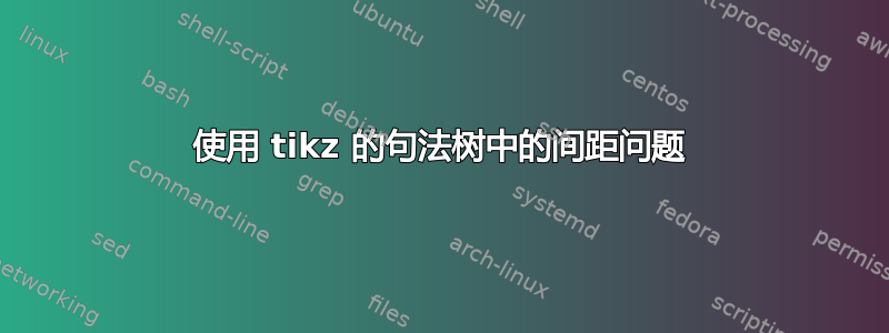 使用 tikz 的句法树中的间距问题