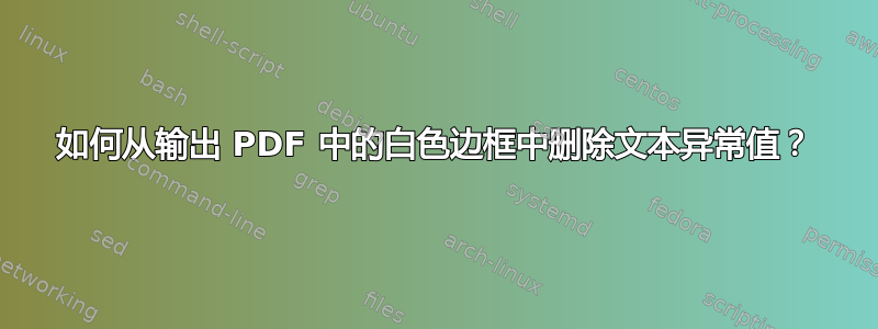 如何从输出 PDF 中的白色边框中删除文本异常值？