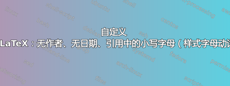 自定义 BibLaTeX：无作者、无日期、引用中的小写字母（样式字母动词）