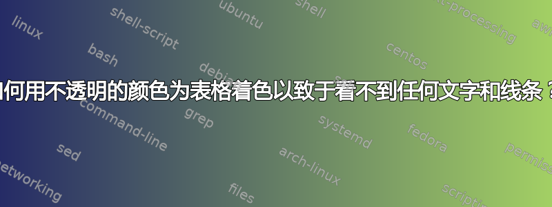 如何用不透明的颜色为表格着色以致于看不到任何文字和线条？