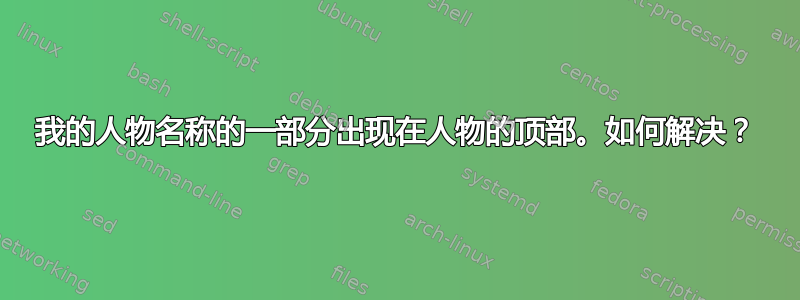 我的人物名称的一部分出现在人物的顶部。如何解决？