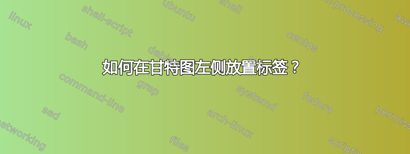 如何在甘特图左侧放置标签？