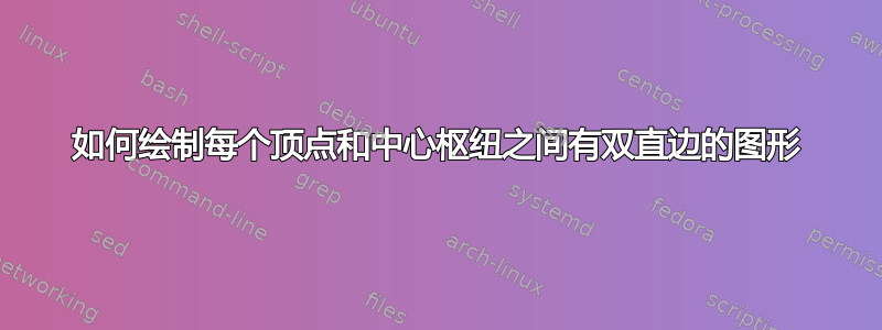 如何绘制每个顶点和中心枢纽之间有双直边的图形