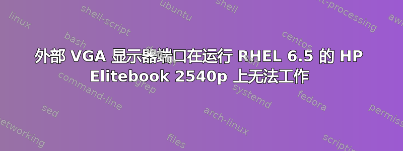 外部 VGA 显示器端口在运行 RHEL 6.5 的 HP Elitebook 2540p 上无法工作