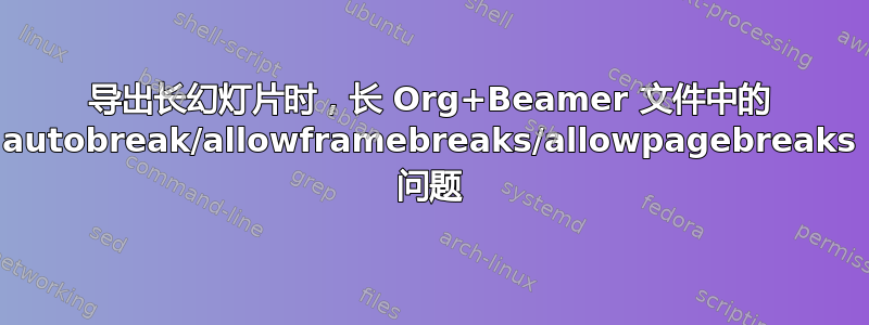 导出长幻灯片时，长 Org+Beamer 文件中的 autobreak/allowframebreaks/allowpagebreaks 问题