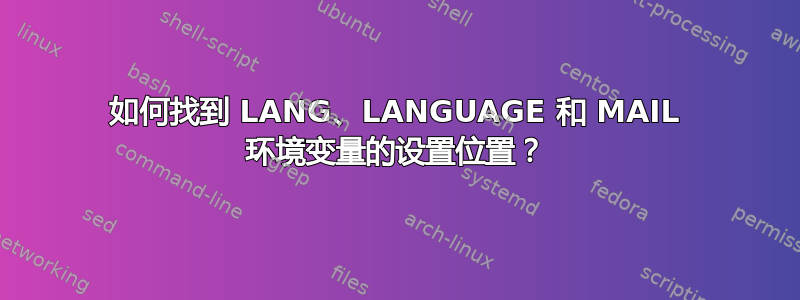 如何找到 LANG、LANGUAGE 和 MAIL 环境变量的设置位置？