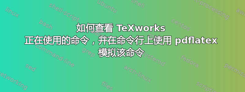 如何查看 TeXworks 正在使用的命令，并在命令行上使用 pdflatex 模拟该命令