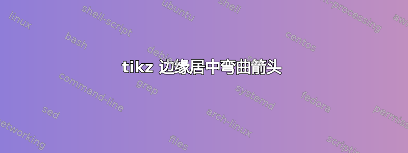 tikz 边缘居中弯曲箭头