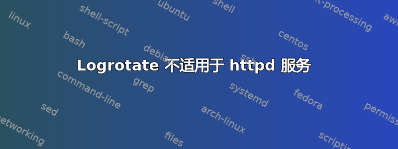 Logrotate 不适用于 httpd 服务 