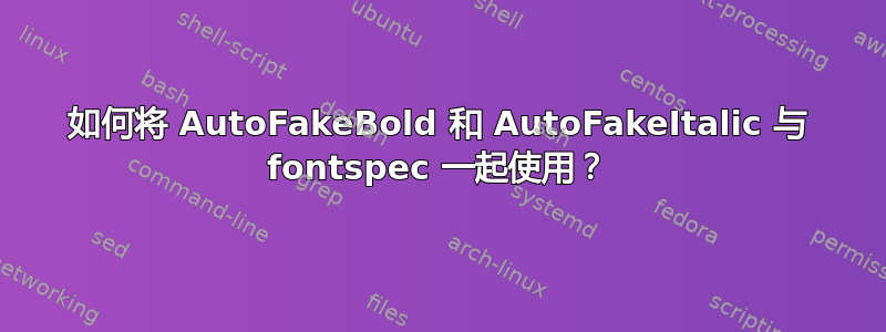 如何将 AutoFakeBold 和 AutoFakeItalic 与 fontspec 一起使用？