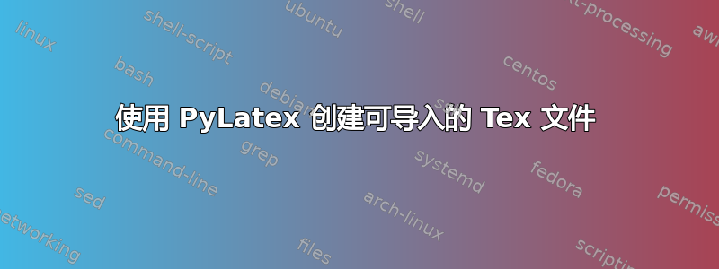 使用 PyLatex 创建可导入的 Tex 文件