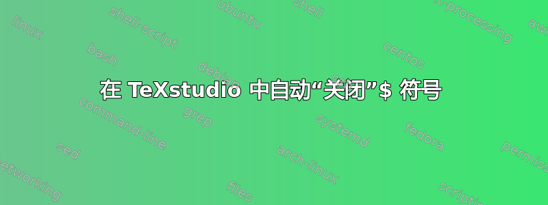 在 TeXstudio 中自动“关闭”$ 符号