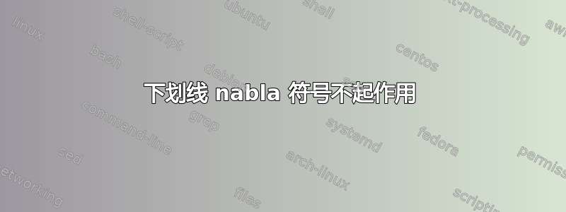 下划线 nabla 符号不起作用