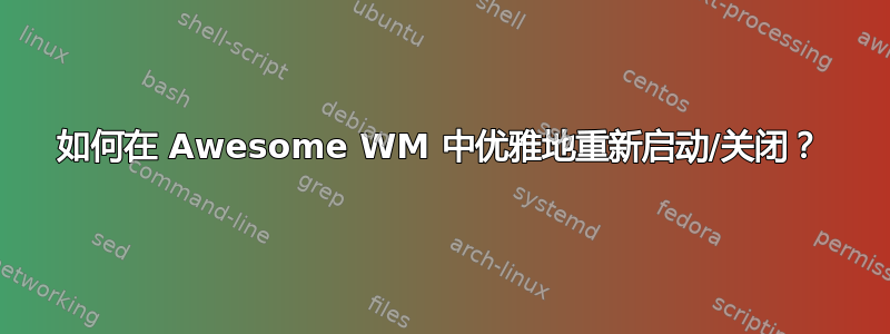 如何在 Awesome WM 中优雅地重新启动/关闭？