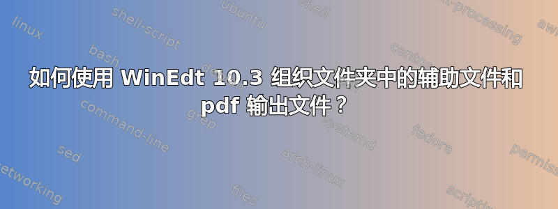 如何使用 WinEdt 10.3 组织文件夹中的辅助文件和 pdf 输出文件？