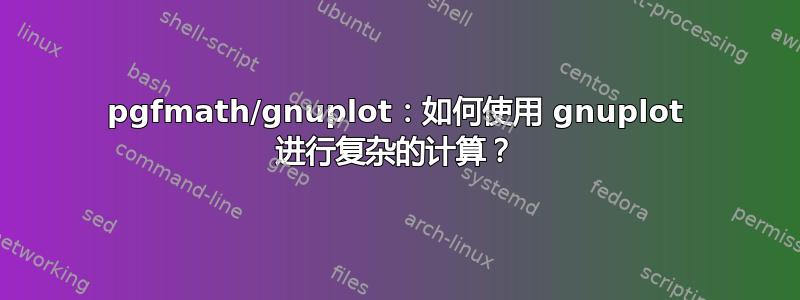 pgfmath/gnuplot：如何使用 gnuplot 进行复杂的计算？