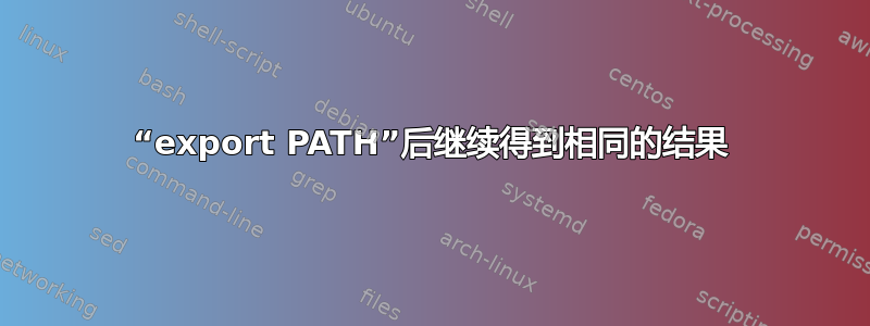 “export PATH”后继续得到相同的结果