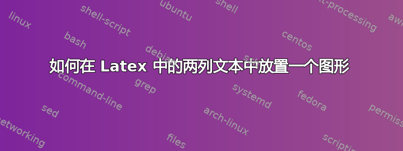 如何在 Latex 中的两列文本中放置一个图形